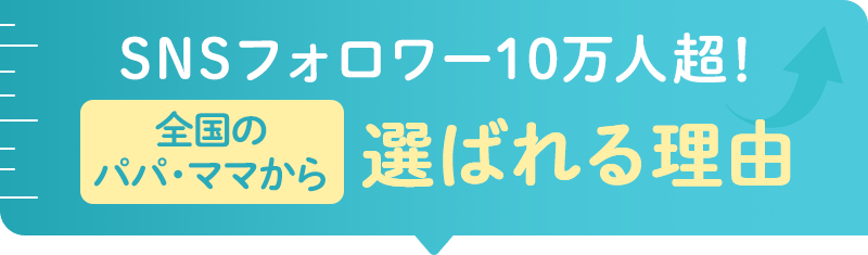 SNSフォロワー10万人超！全国のパパ・ママから選ばれる理由